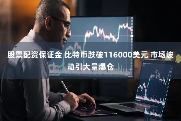 股票配资保证金 比特币跌破116000美元 市场波动引大量爆仓