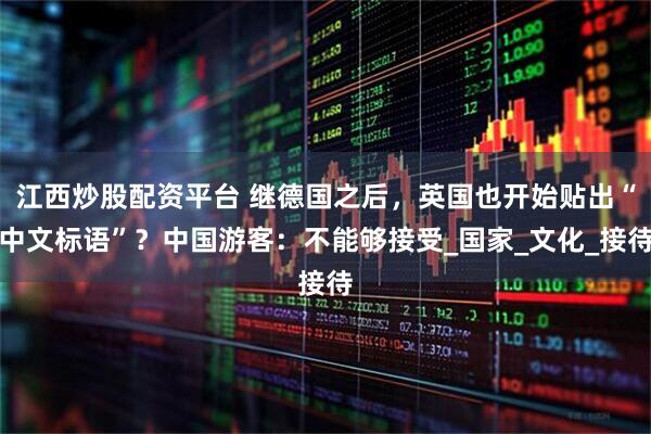 江西炒股配资平台 继德国之后，英国也开始贴出“中文标语”？中国游客：不能够接受_国家_文化_接待