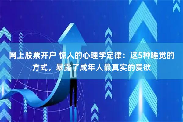网上股票开户 惊人的心理学定律：这5种睡觉的方式，暴露了成年人最真实的爱欲